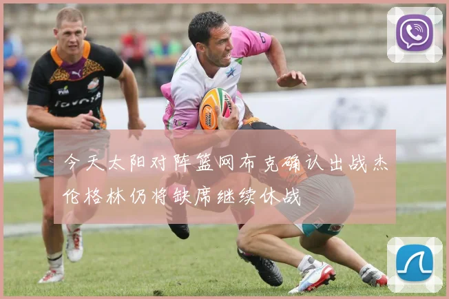 今天太阳对阵篮网布克确认出战杰伦格林仍将缺席继续休战