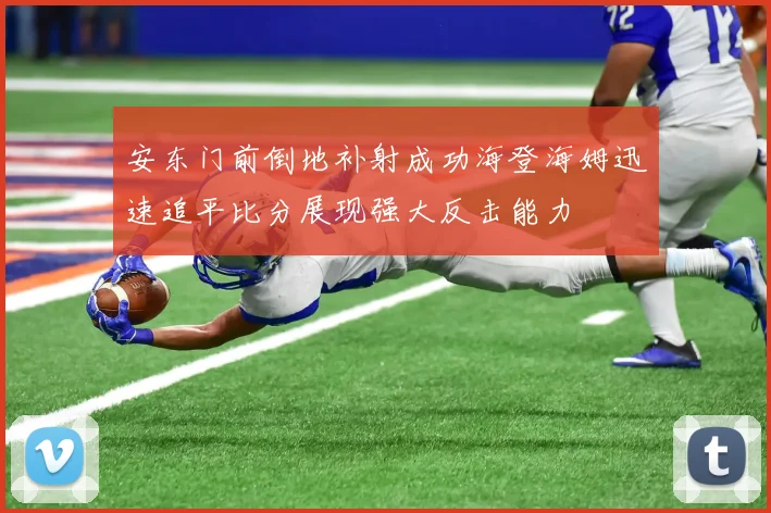 安东门前倒地补射成功海登海姆迅速追平比分展现强大反击能力
