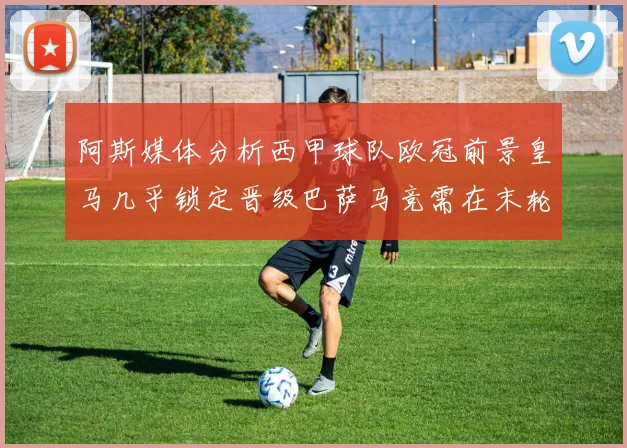 阿斯媒体分析西甲球队欧冠前景皇马几乎锁定晋级巴萨马竞需在末轮全胜