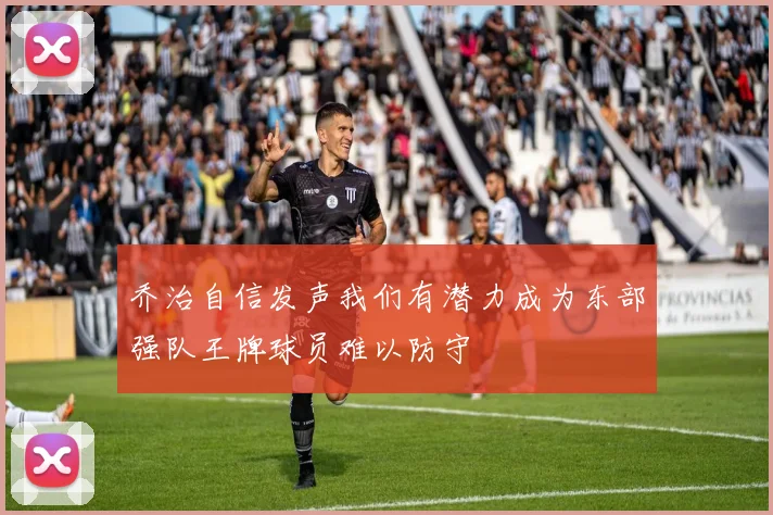 乔治自信发声我们有潜力成为东部强队王牌球员难以防守