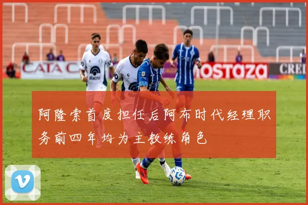 阿隆索首度担任后阿布时代经理职务前四年均为主教练角色