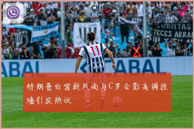 特朗普白宫新风尚与C罗合影高调挂墙引发热议