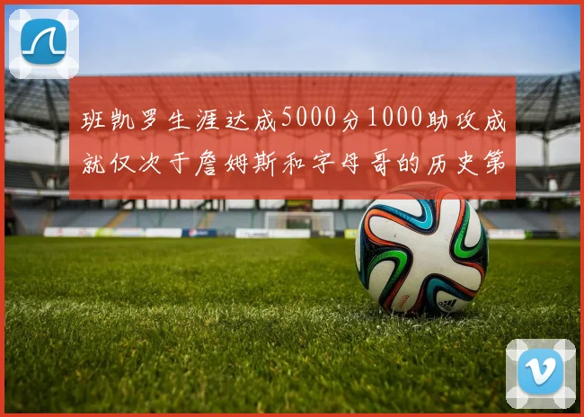 班凯罗生涯达成5000分1000助攻成就仅次于詹姆斯和字母哥的历史第三年轻球员
