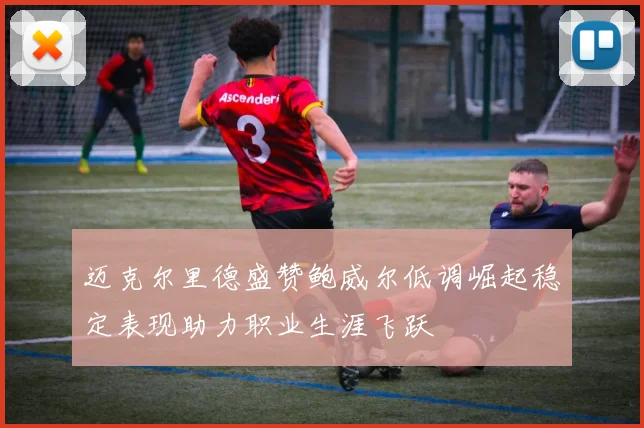 迈克尔里德盛赞鲍威尔低调崛起稳定表现助力职业生涯飞跃