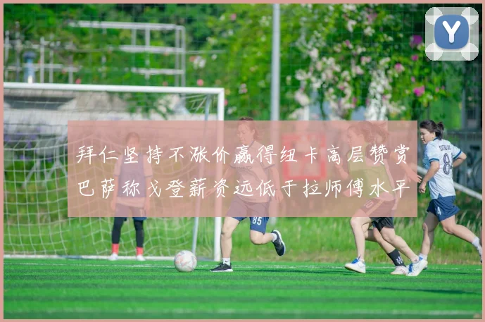 拜仁坚持不涨价赢得纽卡高层赞赏巴萨称戈登薪资远低于拉师傅水平